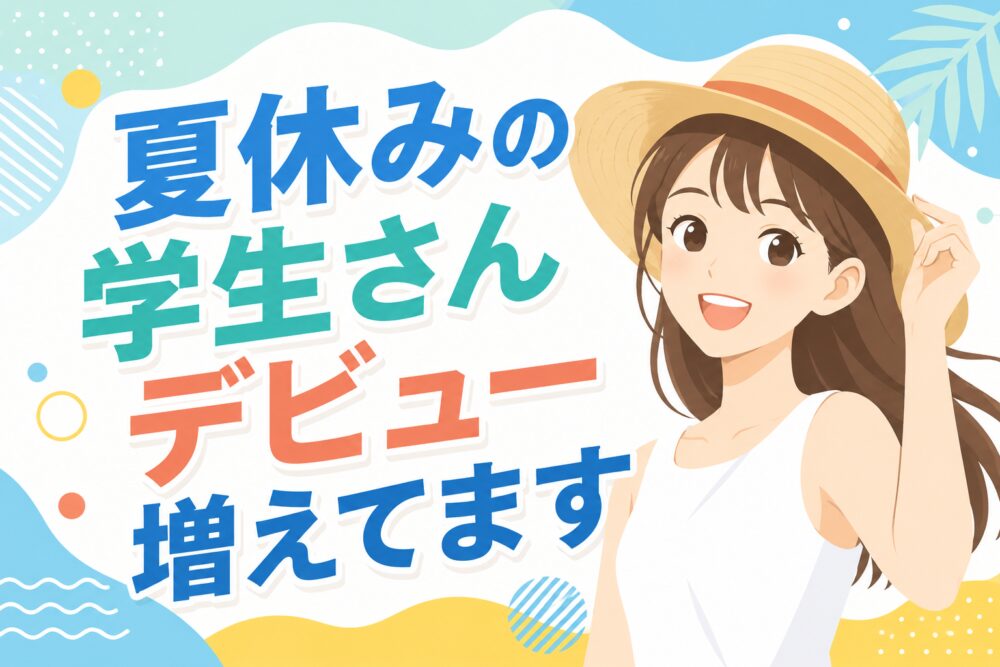 夏休みの学生さんデビュー増えてます
