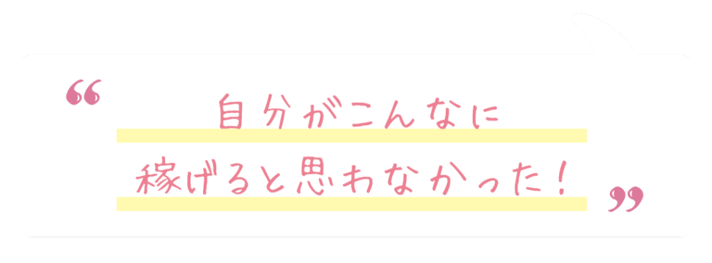 自分がこんなに稼げると思わなかった！