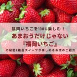 福岡いちごを100%楽しむ！あまおうだけじゃない『福岡いちご』の秘密＆絶品スイーツが楽しめるお店のご紹介