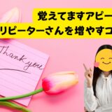リピーターさんに喜ばれる“覚えてますアピール”💌