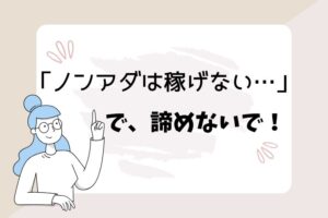 ノンアダは稼げない…で、諦めないで！