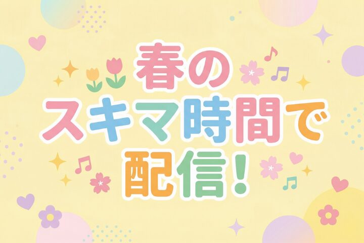 春のスキマ時間で配信！