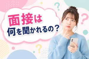 面接は何を聞かれるの？