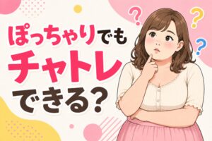 ぽっちゃりでもチャトレできる？