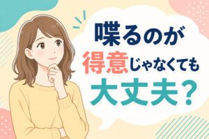 喋るのが得意じゃなくても大丈夫？