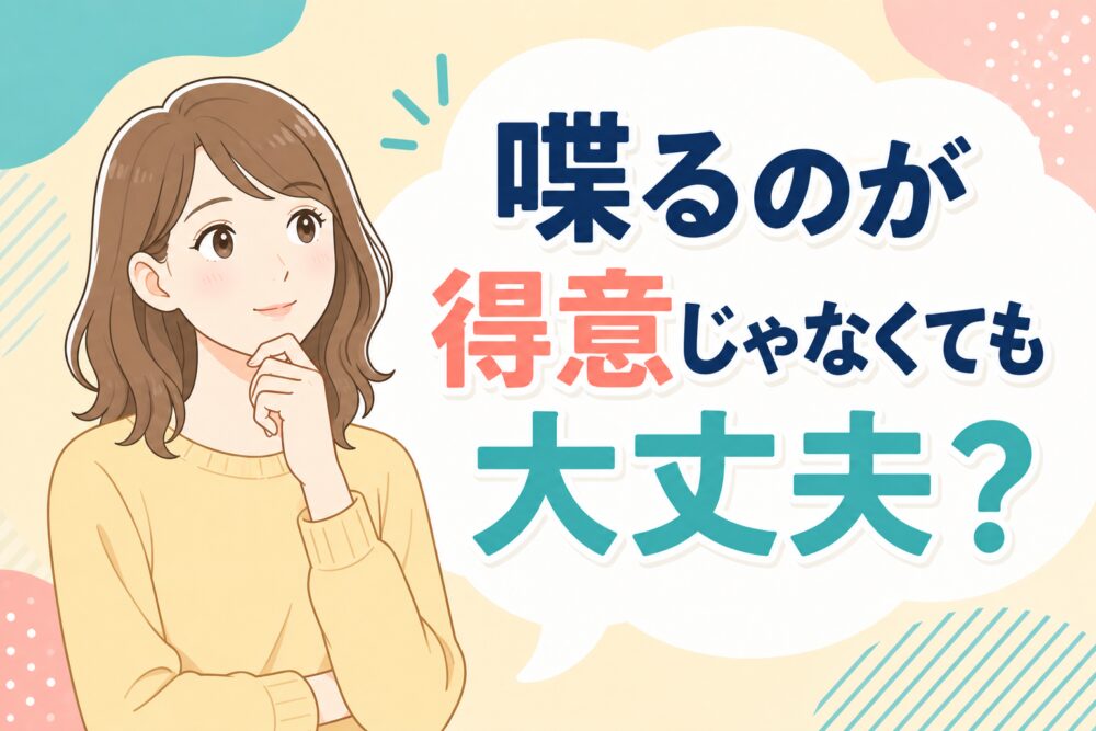 喋るのが得意じゃなくても大丈夫？