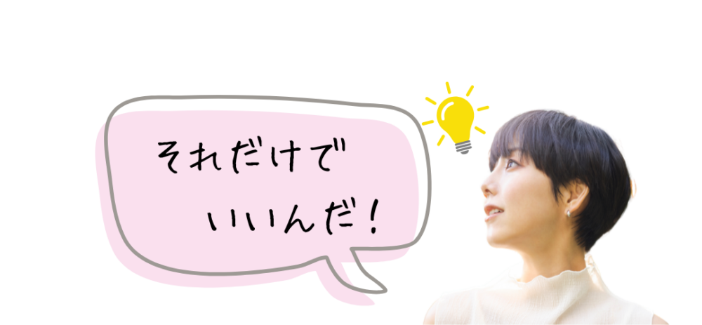 それだけでいいんだ！