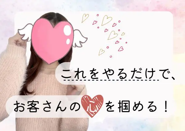 これをやるだけで、お客さんの心を掴める!