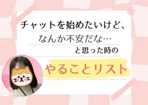 チャットを始めたいけど、なんか不安だな…と思った時のやることリスト