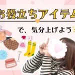 お役立ちアイテムで気分上げよう