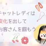 チャットレディは小さな変化が大事