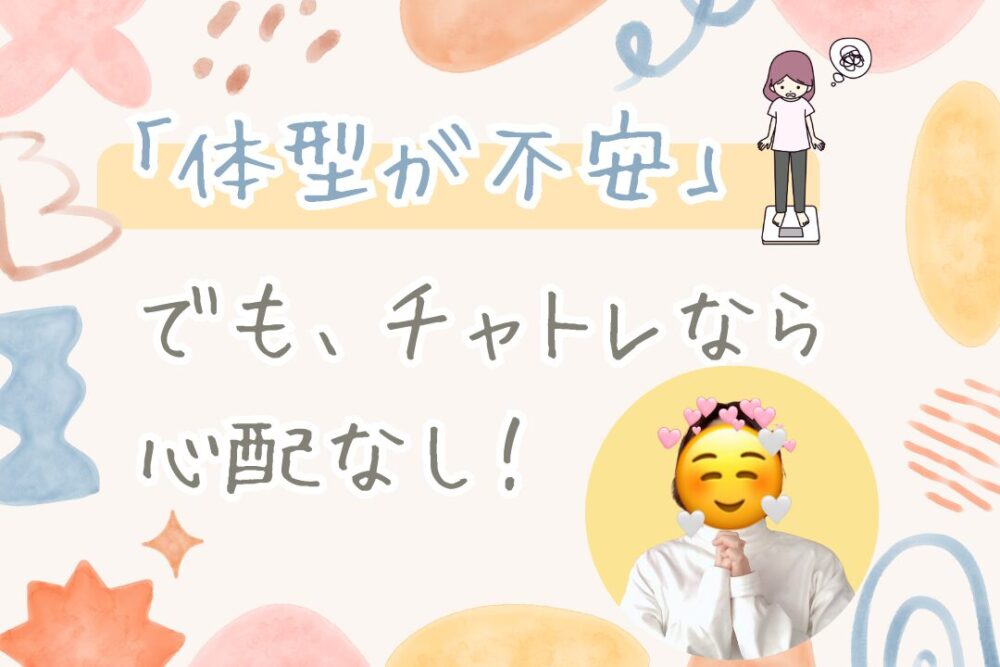 体型が不安でも、チャトレなら心配なし!