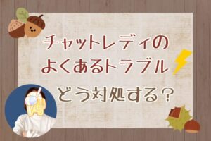 チャットレディのよくあるトラブルどう対処する？