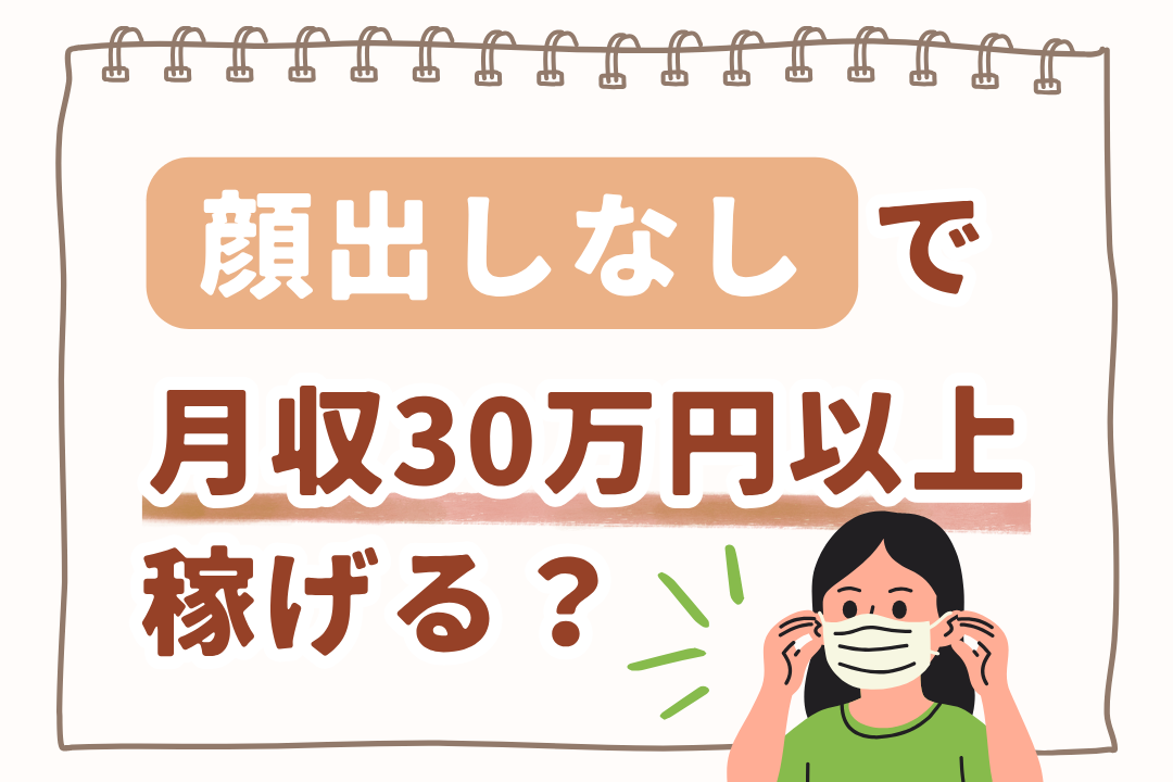 顔出しなしで月収30万円以上稼げる?