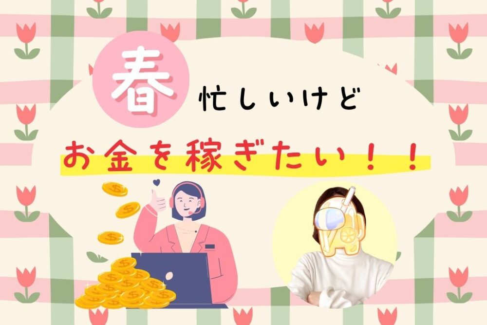 春、忙しいけどお金を稼ぎたい！
