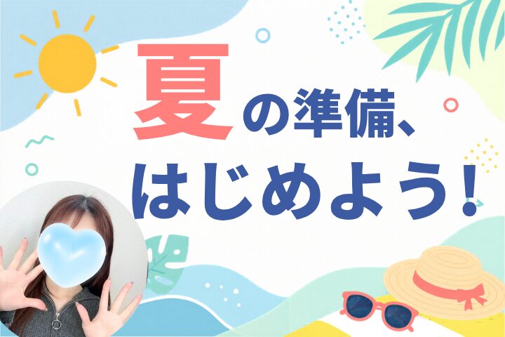 夏の準備、はじめよう！