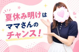 夏休み明けはママさんのチャンス！