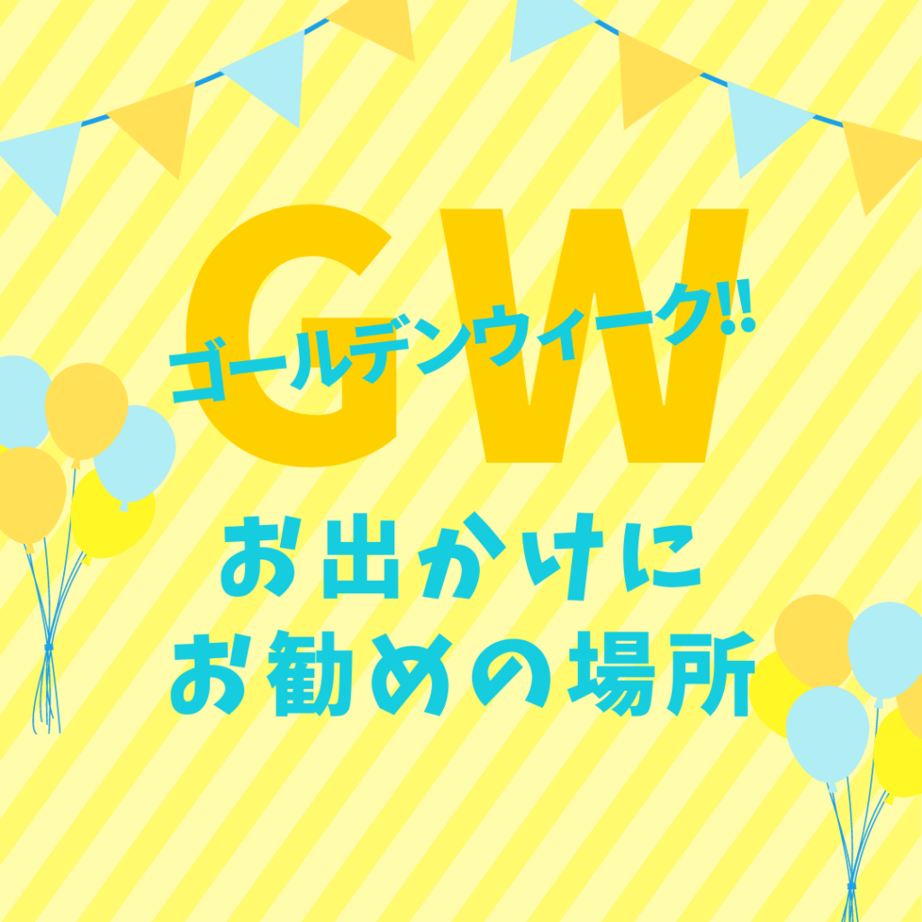 ゴールデンウィーク!お出かけにお勧めの場所