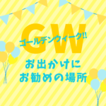 ゴールデンウィークにお勧めの場所 ゴールデンウィーク!お出かけにお勧めの場所