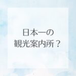 日本一の観光案内所? 日本一の観光案内所?