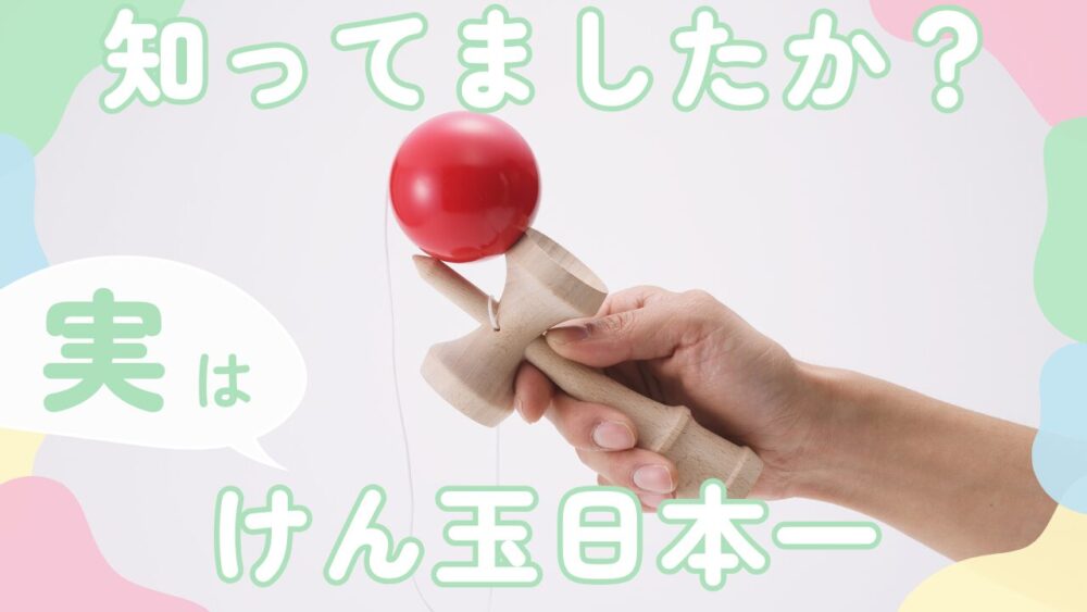 知ってましたか?実はけん玉日本一