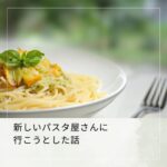 新しいパスタ屋さんに行こうとした話